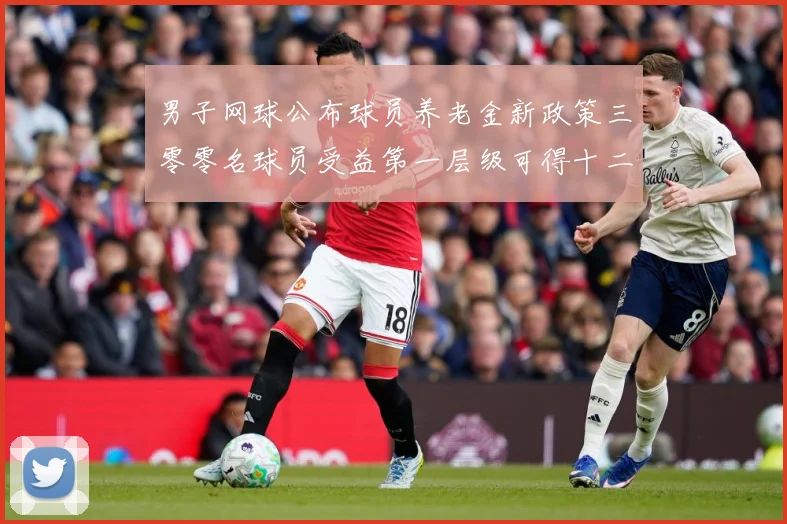 男子网球公布球员养老金新政策三零零名球员受益第一层级可得十二赛场观察：最新赛事动态与深度分析
