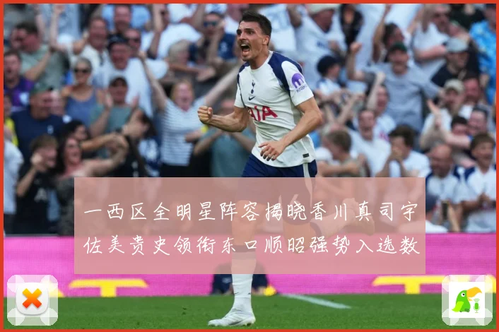 一西区全明星阵容揭晓香川真司宇佐美贵史领衔东口顺昭强势入选数据研判：最新赛事动态与深度分析