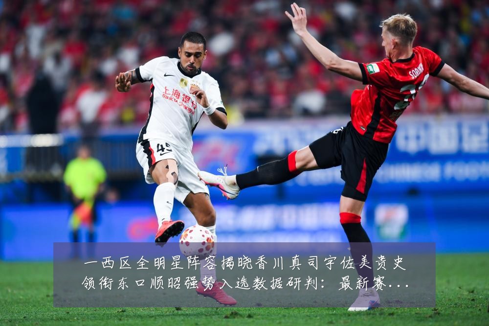一西区全明星阵容揭晓香川真司宇佐美贵史领衔东口顺昭强势入选数据研判:最新赛事动态与深度分析